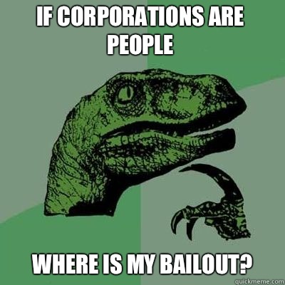 If corporations are people Where is my bailout? - If corporations are people Where is my bailout?  Philosorapter