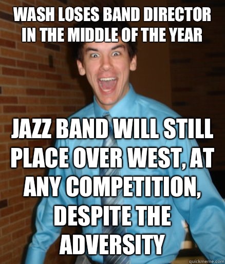 Wash loses band director in the middle of the year Jazz band will still place over west, at any competition, despite the adversity  Brett Messenger