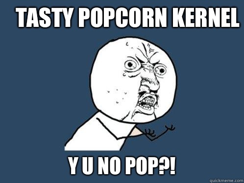 TASTY POPCORN KERNEL Y U NO POP?!  Y U No