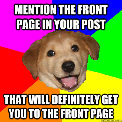 Mention the front page in your post that will definitely get you to the front page - Mention the front page in your post that will definitely get you to the front page  Advice Dog