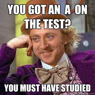 you got an  a  on the test? you must have studied  Condescending Wonka