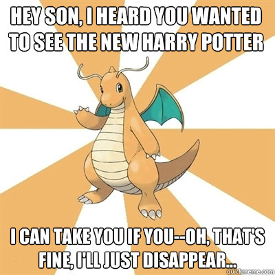 hey son, i heard you wanted to see the new harry potter i can take you if you--oh, that's fine, i'll just disappear... - hey son, i heard you wanted to see the new harry potter i can take you if you--oh, that's fine, i'll just disappear...  Dragonite Dad