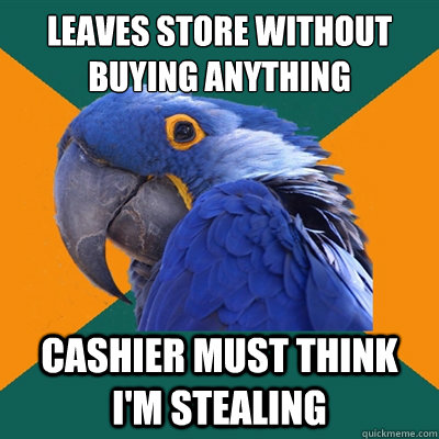 Leaves store without buying anything Cashier must think i'm stealing - Leaves store without buying anything Cashier must think i'm stealing  Paranoid Parrot