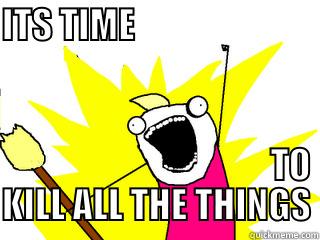 ITS TIME                                                                                                                                 TO KILL ALL THE THINGS All The Things