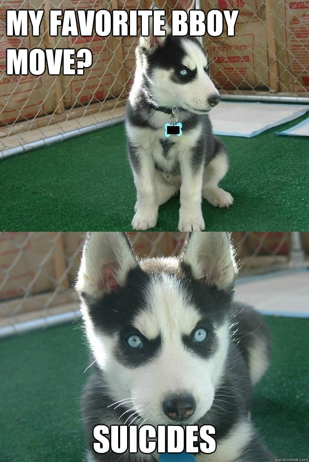 My favorite bboy move? Suicides  Insanity puppy