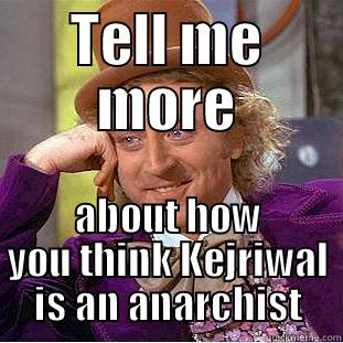 TELL ME MORE ABOUT HOW YOU THINK KEJRIWAL IS AN ANARCHIST Condescending Wonka