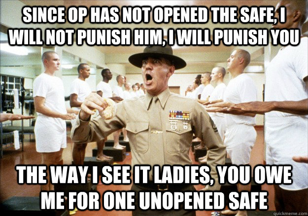 Since OP has not opened the safe, I will not punish him, I will punish you the way I see it ladies, you owe me for one unopened safe - Since OP has not opened the safe, I will not punish him, I will punish you the way I see it ladies, you owe me for one unopened safe  Misc