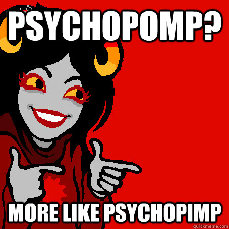 Psychopomp? More like psychopimp  Bad Joke Aradia