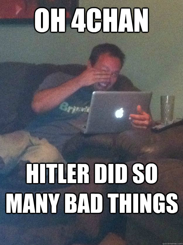 oh 4chan hitler did so many bad things - oh 4chan hitler did so many bad things  new meme dad