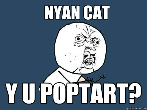 Nyan cat y u poptart?  Y U No