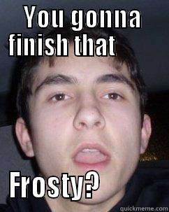 YOU GONNA FINISH THAT          FROSTY?            Misc