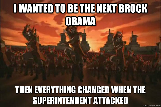 I wanted to be the next Brock Obama Then everything changed when the superintendent attacked - I wanted to be the next Brock Obama Then everything changed when the superintendent attacked  When the fire nation attacked