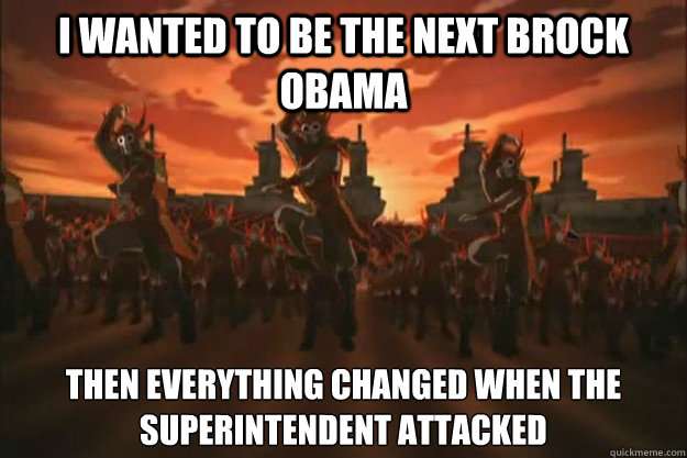 I wanted to be the next Brock Obama Then everything changed when the superintendent attacked  When the fire nation attacked