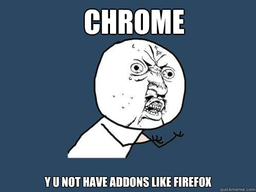 Chrome y u not have addons like Firefox  Y U No