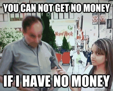 You can not get no money If I have no money  Steve Spiros Says