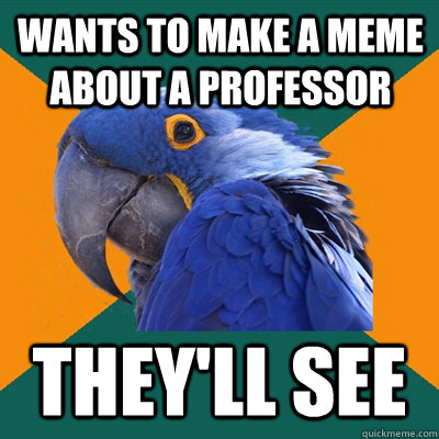 Wants to make a meme about a professor They'll see  Paranoid Parrot