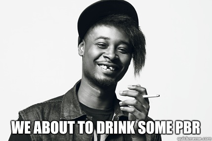  We about to drink some PBR   