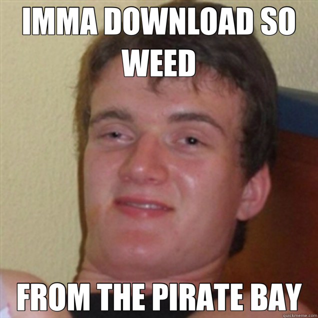 IMMA DOWNLOAD SO WEED FROM THE PIRATE BAY - IMMA DOWNLOAD SO WEED FROM THE PIRATE BAY  Stoned Pirate