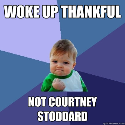 woke up thankful not courtney stoddard  - woke up thankful not courtney stoddard   Success Kid