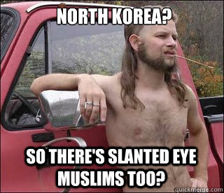 North Korea? So there's slanted eye Muslims too?  racist redneck