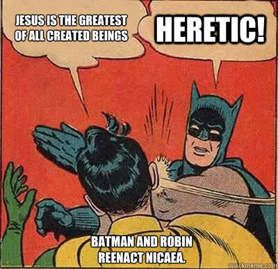 Jesus is the greatest of all created beings Heretic! Batman and Robin reenact Nicaea.   Batman Slapping Robin