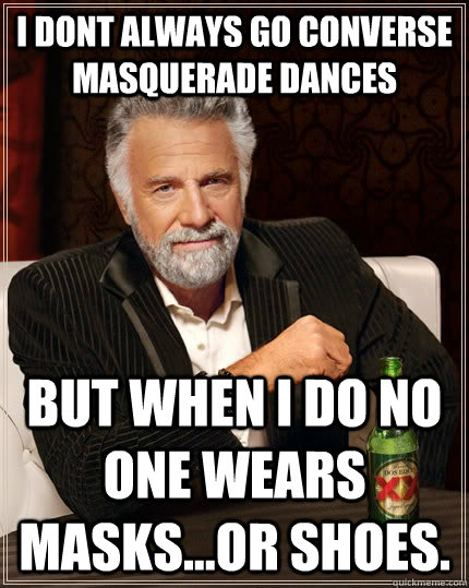 I dont always go Converse Masquerade Dances but when I do no one wears masks...or shoes.  The Most Interesting Man In The World