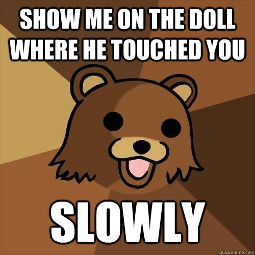 Show Me On the doll where he touched you Slowly - Pedobear - quickmeme