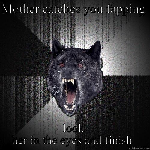MOTHER CATCHES YOU FAPPING  LOOK HER IN THE EYES AND FINISH  Insanity Wolf