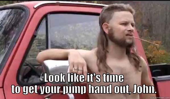  LOOK LIKE IT'S TIME TO GET YOUR PIMP HAND OUT, JOHN. Almost Politically Correct Redneck