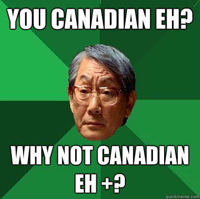 you canadian eh?  Why not canadian eh +? - you canadian eh?  Why not canadian eh +?  High Expectations Asian Father