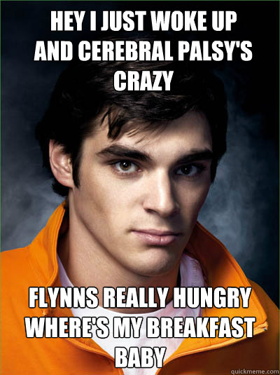 hey i just woke up
and cerebral palsy's crazy flynns really hungry
where's my breakfast baby  Walt Jr
