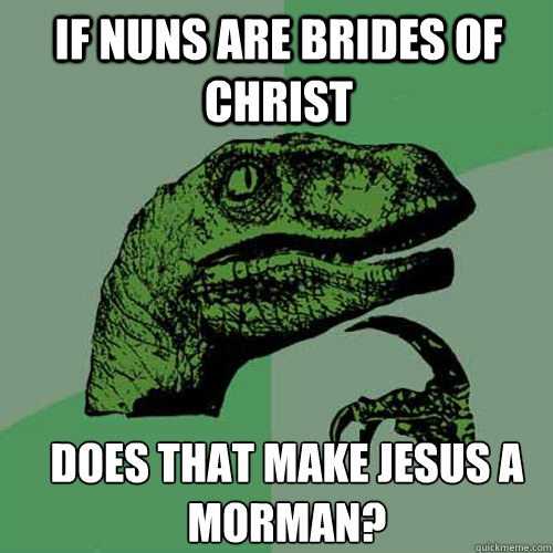 If nuns are brides of christ does that make Jesus a morman? - If nuns are brides of christ does that make Jesus a morman?  Misc