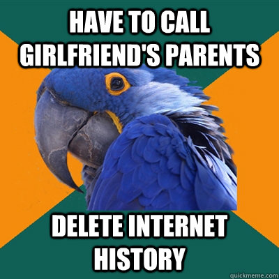 Have to call girlfriend's parents  Delete internet history - Have to call girlfriend's parents  Delete internet history  Paranoid Parrot