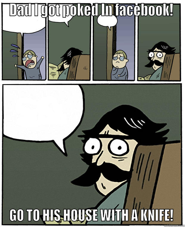 DAD I GOT POKED IN FACEBOOK! GO TO HIS HOUSE WITH A KNIFE! Stare Dad