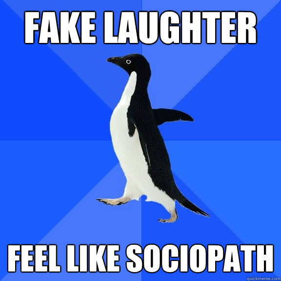 FAKE LAUGHTER FEEL LIKE SOCIOPATH - FAKE LAUGHTER FEEL LIKE SOCIOPATH  Socially Awkward Penguin