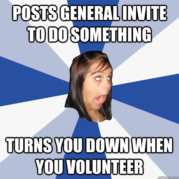posts general invite to do something Turns you down when you volunteer  Annoying Facebook Girl