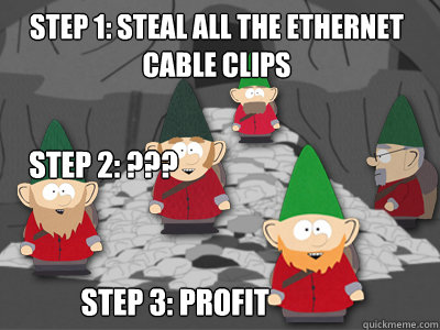 Step 1: STEAL ALL THE ETHERNET CABLE CLIPS Step 3: profit Step 2: ??? - Step 1: STEAL ALL THE ETHERNET CABLE CLIPS Step 3: profit Step 2: ???  Underpants Gnomes