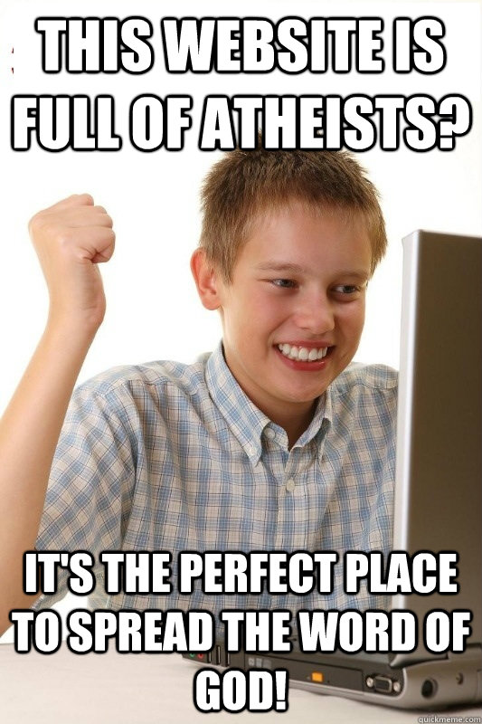 This website is full of atheists? it's the perfect place to spread the word of god!  1st Day Internet Kid
