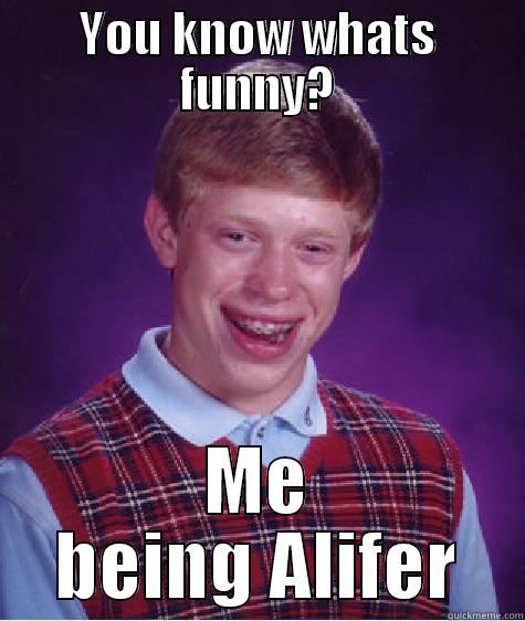 YOU KNOW WHATS FUNNY? ME BEING ALIFER Bad Luck Brian