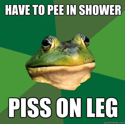 Have to pee in shower Piss on leg  Foul Bachelor Frog