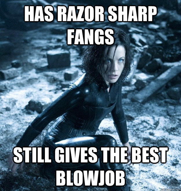 HAS RAZOR SHARP FANGS STILL GIVES THE BEST BLOWJOB  