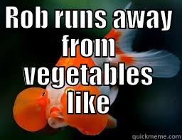 ROB RUNS AWAY FROM VEGETABLES LIKE  Misc