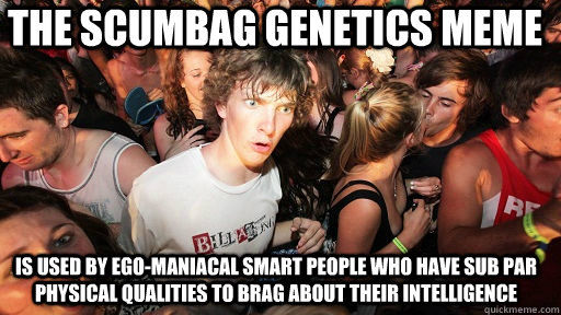 the scumbag genetics meme is used by ego-maniacal smart people who have sub par physical qualities to brag about their intelligence   Sudden Clarity Clarence