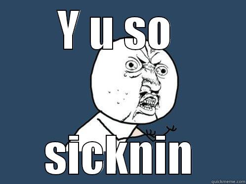 Y U SO  SICKNIN Y U No