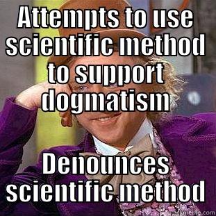 ATTEMPTS TO USE SCIENTIFIC METHOD TO SUPPORT DOGMATISM DENOUNCES SCIENTIFIC METHOD Condescending Wonka