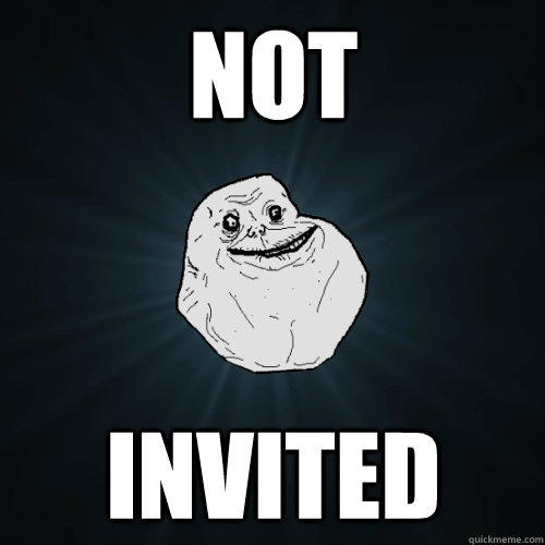not invited  Forever Alone