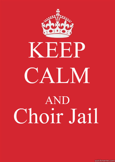 KEEP CALM AND Choir Jail  Keep calm or gtfo