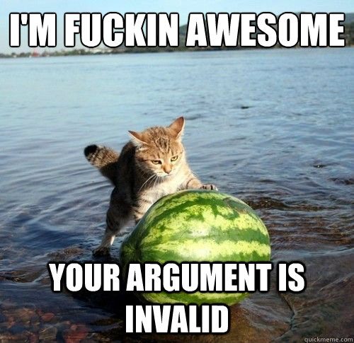 I'm fuckin awesome Your argument is invalid - I'm fuckin awesome Your argument is invalid  Watermelon cat