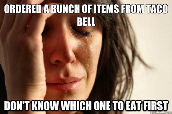Ordered a bunch of items from taco bell don't know which one to eat first  First World Problems