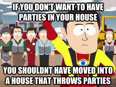 If you don't want to have parties in your house You shouldnt have moved into a house that throws parties  South Park memes